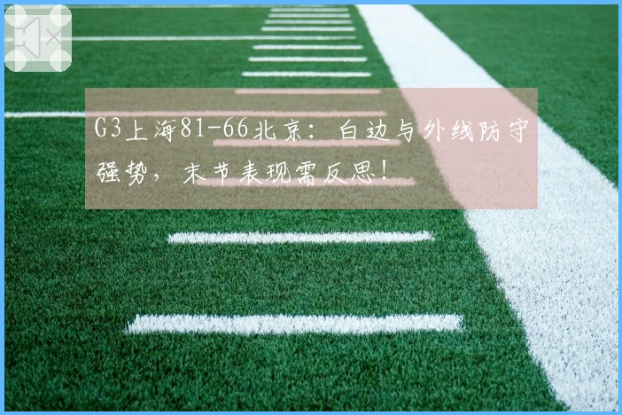 G3上海81-66北京：白边与外线防守强势，末节表现需反思！