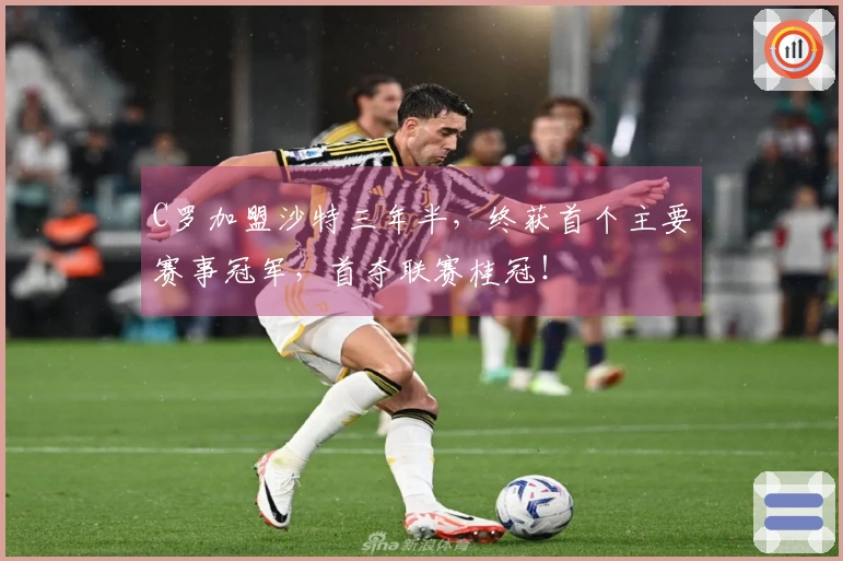 C罗加盟沙特三年半，终获首个主要赛事冠军，首夺联赛桂冠！
