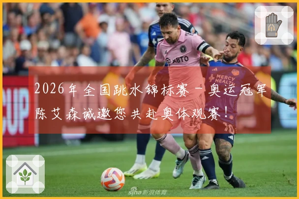 2026年全国跳水锦标赛 - 奥运冠军陈艾森诚邀您共赴奥体观赛！